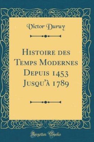 Cover of Histoire Des Temps Modernes Depuis 1453 Jusqu'à 1789 (Classic Reprint)