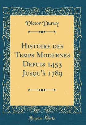Book cover for Histoire Des Temps Modernes Depuis 1453 Jusqu'à 1789 (Classic Reprint)