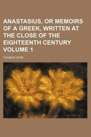 Cover of Anastasius, or Memoirs of a Greek, Written at the Close of the Eighteenth Century Volume 1