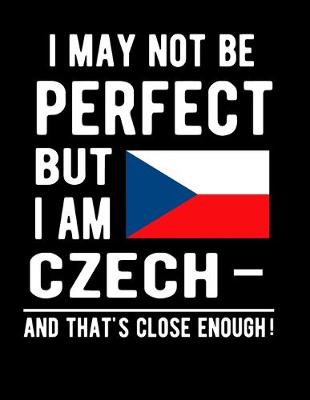 Book cover for I May Not Be Perfect But I Am Czech And That's Close Enough!