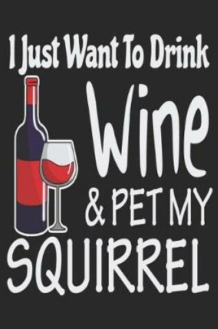 Cover of I Just Want Drink Wine & Pet My Squirrel