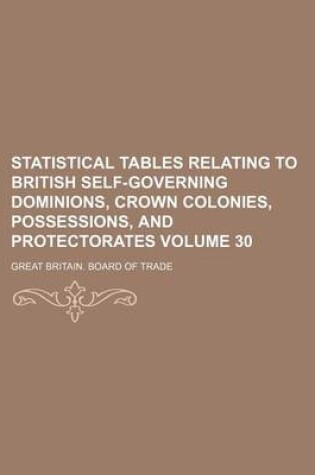 Cover of Statistical Tables Relating to British Self-Governing Dominions, Crown Colonies, Possessions, and Protectorates Volume 30