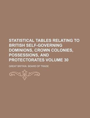 Book cover for Statistical Tables Relating to British Self-Governing Dominions, Crown Colonies, Possessions, and Protectorates Volume 30