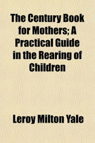 Cover of The Century Book for Mothers; A Practical Guide in the Rearing of Children