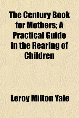 Book cover for The Century Book for Mothers; A Practical Guide in the Rearing of Children