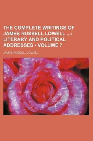 Cover of The Complete Writings of James Russell Lowell (Volume 7); Literary and Political Addresses