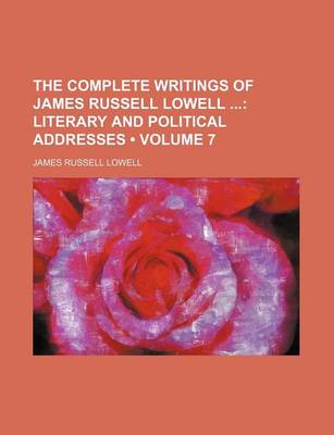 Book cover for The Complete Writings of James Russell Lowell (Volume 7); Literary and Political Addresses