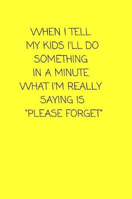 Book cover for When I Tell My Kids I'll Do Something In a Minute What I'm Really Saying Is "Please Forget"