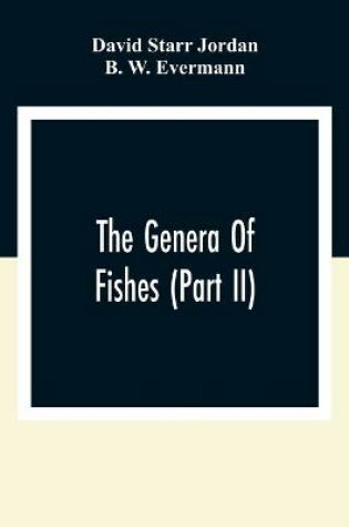 Cover of The Genera Of Fishes (Part Ii); From Linnaeus To Cuvier 1758-1833 Seventy- Five Years With The Accepted Type Of Each. A Contribution To The Stability Of Scientific Nomenclature