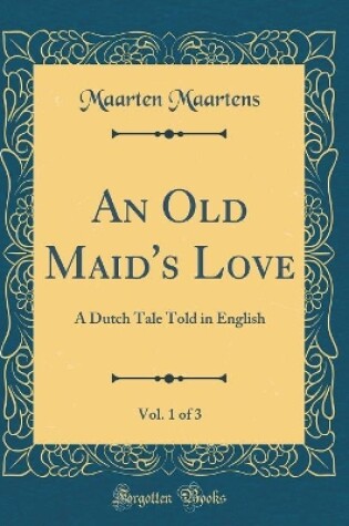 Cover of An Old Maid's Love, Vol. 1 of 3: A Dutch Tale Told in English (Classic Reprint)