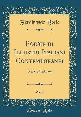 Book cover for Poesie di Illustri Italiani Contemporanei, Vol. 1: Scelte e Ordinate (Classic Reprint)