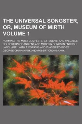 Cover of The Universal Songster, Or, Museum of Mirth Volume 1; Forming the Most Complete, Extensive, and Valuable Collection of Ancient and Modern Songs in English Language with a Copious and Classified Index