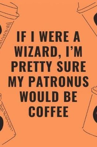 Cover of If i were a wizard i'm pretty sure my patronus would be coffee