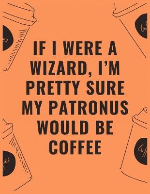 Book cover for If i were a wizard i'm pretty sure my patronus would be coffee