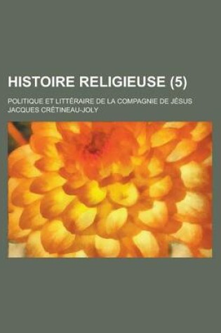 Cover of Histoire Religieuse; Politique Et Litteraire de La Compagnie de Jesus (5)