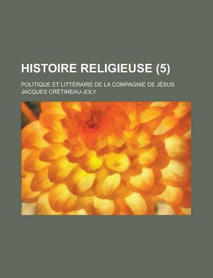 Book cover for Histoire Religieuse; Politique Et Litteraire de La Compagnie de Jesus (5)