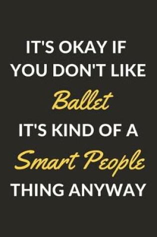 Cover of It's Okay If You Don't Like Ballet It's Kind Of A Smart People Sport Anyway