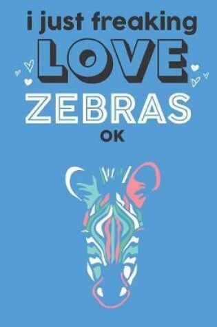 Cover of I Just Freaking Love Zebras Ok