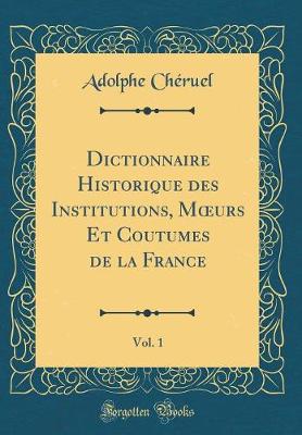 Book cover for Dictionnaire Historique Des Institutions, Moeurs Et Coutumes de la France, Vol. 1 (Classic Reprint)