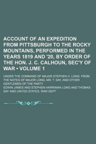 Cover of Account of an Expedition from Pittsburgh to the Rocky Mountains, Performed in the Years 1819 and '20, by Order of the Hon. J. C. Calhoun, SEC'y of War (Volume 1); Under the Command of Major Stephen H. Long. from the Notes of Major Long, Mr. T. Say, and OT