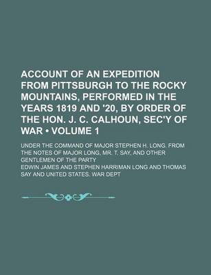 Book cover for Account of an Expedition from Pittsburgh to the Rocky Mountains, Performed in the Years 1819 and '20, by Order of the Hon. J. C. Calhoun, SEC'y of War (Volume 1); Under the Command of Major Stephen H. Long. from the Notes of Major Long, Mr. T. Say, and OT