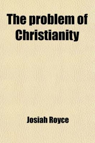 Cover of The Problem of Christianity (Volume 2); Lectures Delivered at the Lowell Institute in Boston, and at Manchester College, Oxford