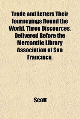 Book cover for Trade and Letters Their Journeyings Round the World. Three Discources, Delivered Before the Mercantile Library Association of San Francisco,