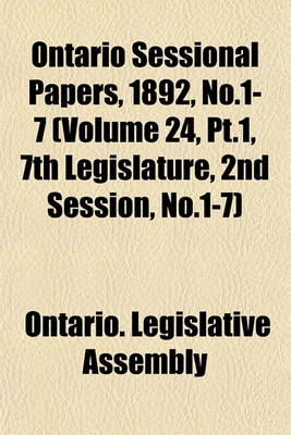 Book cover for Ontario Sessional Papers, 1892, No.1-7 (Volume 24, PT.1, 7th Legislature, 2nd Session, No.1-7)