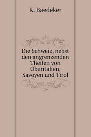 Cover of Die Schweiz, nebst den angrenzenden Theilen von Oberitalien, Savoyen und Tirol