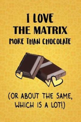 Cover of I Love The Matrix More Than Chocolate (Or About The Same, Which Is A Lot!)