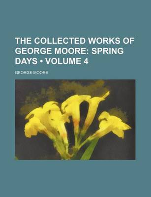 Book cover for The Collected Works of George Moore (Volume 4); Spring Days