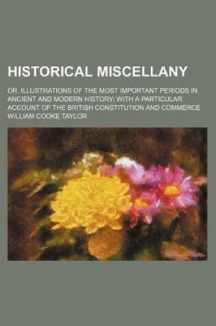 Cover of Historical Miscellany; Or, Illustrations of the Most Important Periods in Ancient and Modern History with a Particular Account of the British Constitution and Commerce