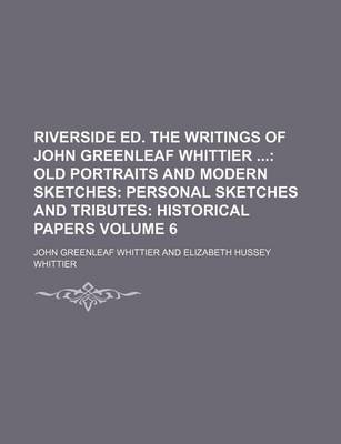 Book cover for Riverside Ed. the Writings of John Greenleaf Whittier Volume 6; Old Portraits and Modern Sketches Personal Sketches and Tributes Historical Papers