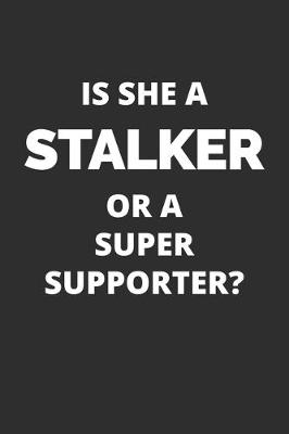 Book cover for Is She A Stalker Or A Super Supporter Notebook