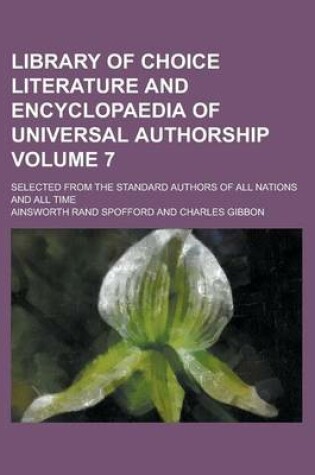 Cover of Library of Choice Literature and Encyclopaedia of Universal Authorship; Selected from the Standard Authors of All Nations and All Time Volume 7