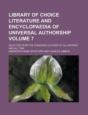 Book cover for Library of Choice Literature and Encyclopaedia of Universal Authorship; Selected from the Standard Authors of All Nations and All Time Volume 7