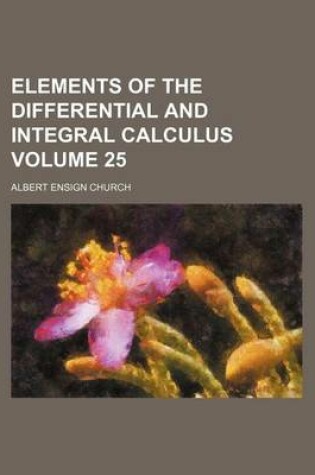 Cover of Elements of the Differential and Integral Calculus Volume 25