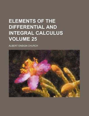 Book cover for Elements of the Differential and Integral Calculus Volume 25