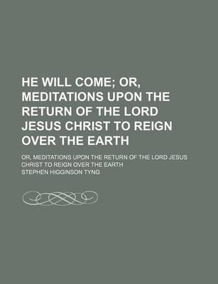 Book cover for He Will Come; Or, Meditations Upon the Return of the Lord Jesus Christ to Reign Over the Earth. Or, Meditations Upon the Return of the Lord Jesus Christ to Reign Over the Earth