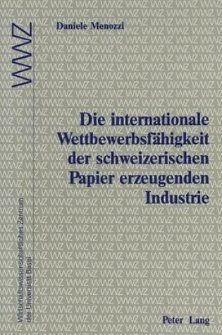 Cover of Die Internationale Wettbewerbsfaehigkeit Der Schweizerischen Papier Erzeugenden Industrie