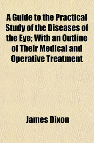 Cover of A Guide to the Practical Study of the Diseases of the Eye; With an Outline of Their Medical and Operative Treatment