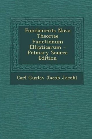 Cover of Fundamenta Nova Theoriae Functionum Ellipticarum - Primary Source Edition
