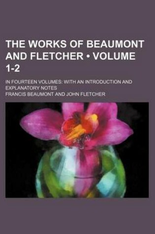 Cover of The Works of Beaumont and Fletcher (Volume 1-2); In Fourteen Volumes with an Introduction and Explanatory Notes