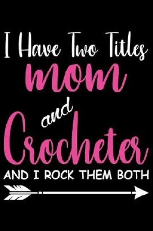 Cover of I Have two Titles Mom And Crocheter And I Rock them Bot