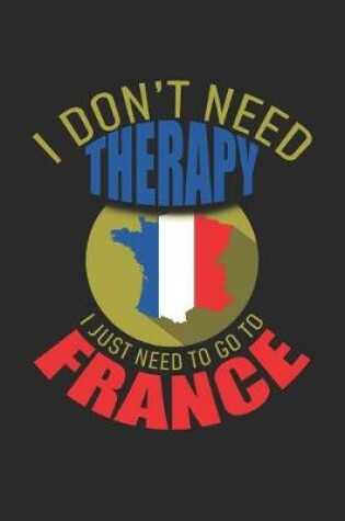 Cover of I don't need Therapy i just need to go to France