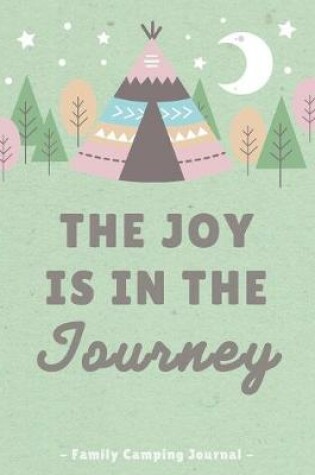 Cover of The Joy Is In The Journey - Family Camping Journal