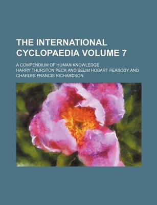 Book cover for The International Cyclopaedia Volume 7; A Compendium of Human Knowledge