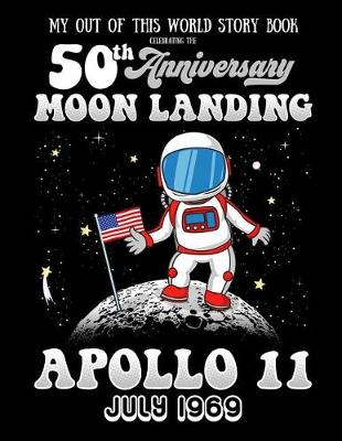 Book cover for My Out Of This World Story Book Celebrating The 50th Anniversary Moon Landing Apollo 11 July 1969