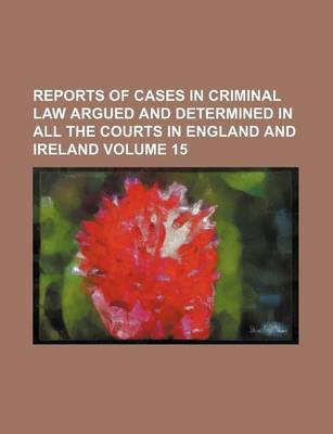 Book cover for Reports of Cases in Criminal Law Argued and Determined in All the Courts in England and Ireland Volume 15