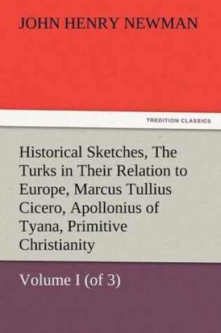 Cover of Historical Sketches, Volume I (of 3) the Turks in Their Relation to Europe, Marcus Tullius Cicero, Apollonius of Tyana, Primitive Christianity